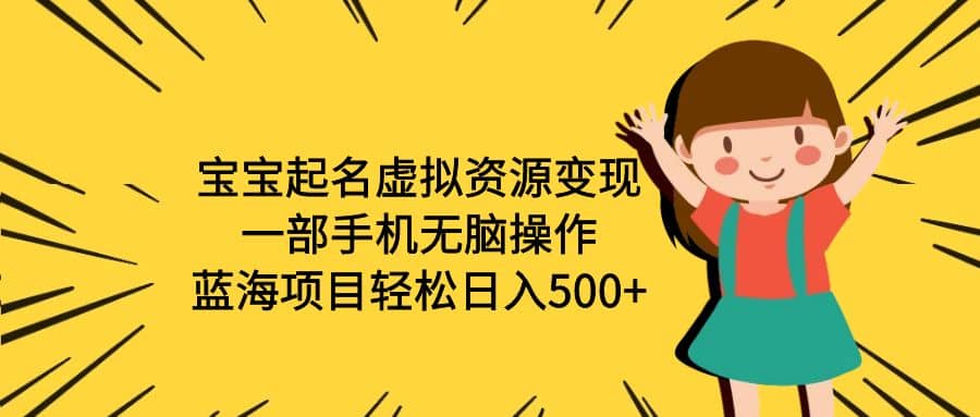 宝宝起名虚拟资源变现，一部手机无脑操作，蓝海项目轻松日入500+（附软件）网创项目_汇创网_中创网_福缘网_冒泡网_资源整合平台汇创网