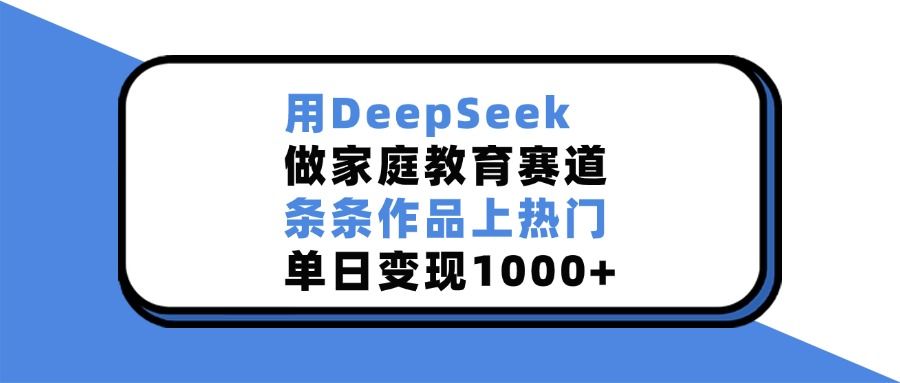 用DeepSeek做家庭教育赛道，条条作品上热门，单日变现1000+汇创网-网创项目_汇创网_中创网_福缘网_冒泡网_资源整合平台汇创网