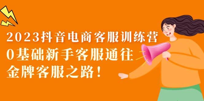 2023抖音·电商客服训练营：0基础新手客服通往金牌客服之路汇创网-网创项目_汇创网_中创网_福缘网_冒泡网_资源整合平台汇创网