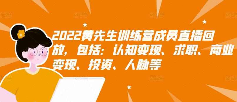 2022黄先生训练营成员直播回放，包括：认知变现、求职、商业变现、投资、人脉等汇创网-网创项目_汇创网_中创网_福缘网_冒泡网_资源整合平台汇创网