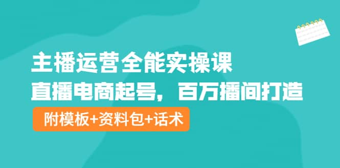 主播运营全能实操课：直播电商起号，百万播间打造（附模板+资料包+话术）汇创网-网创项目_汇创网_中创网_福缘网_冒泡网_资源整合平台汇创网