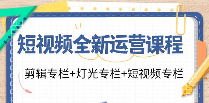 短视频全新运营课程：剪辑专栏+灯光专栏+短视频专栏（23节课）汇创网-网创项目_汇创网_中创网_福缘网_冒泡网_资源整合平台汇创网