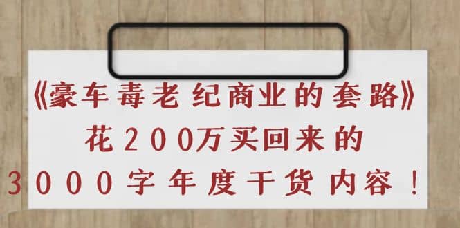 《豪车毒老纪 商业的套路》花200万买回来的，3000字年度干货内容汇创网-网创项目_汇创网_中创网_福缘网_冒泡网_资源整合平台汇创网