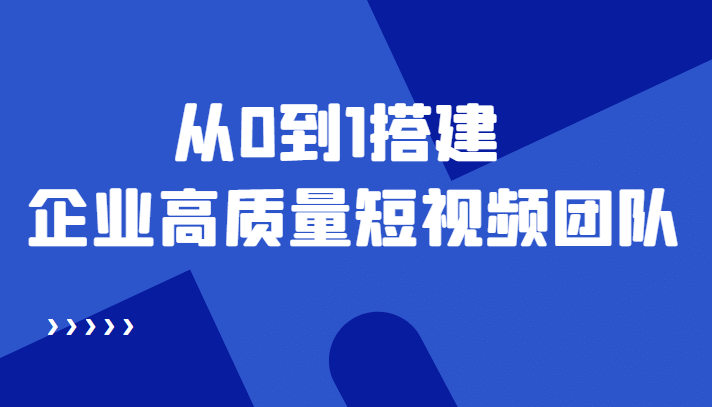 老板必学12节课，教你从0到1搭建企业高质量短视频团队，解决你的搭建难题汇创网-网创项目_汇创网_中创网_福缘网_冒泡网_资源整合平台汇创网
