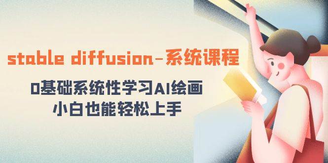 stable diffusion-系统课程：0基础系统性学习AI绘画，小白也能轻松上手网创项目_汇创网_中创网_福缘网_冒泡网_资源整合平台汇创网