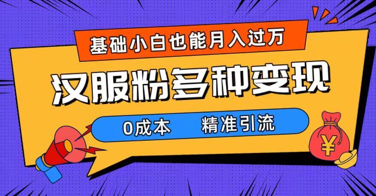 一部手机精准引流汉服粉，0成本多种变现方式，小白月入过万（附素材+工具）汇创网-网创项目_汇创网_中创网_福缘网_冒泡网_资源整合平台汇创网