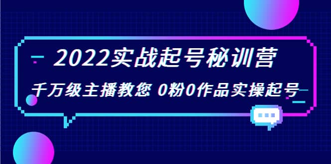 2022实战起号秘训营，千万级主播教您 0粉0作品实操起号（价值299）汇创网-网创项目_汇创网_中创网_福缘网_冒泡网_资源整合平台汇创网