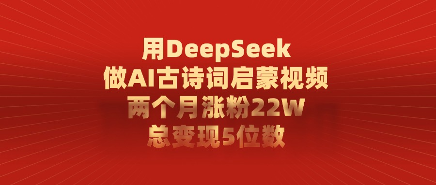 用DeepSeek做AI古诗词启蒙视频，总变现5位数，两个月涨粉22W汇创网-网创项目_汇创网_中创网_福缘网_冒泡网_资源整合平台汇创网