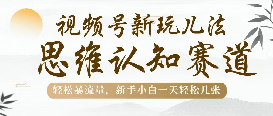 视频号新玩儿法，思维认知赛道，轻松暴流量，新手小白一天几张汇创网-网创项目_汇创网_中创网_福缘网_冒泡网_资源整合平台汇创网