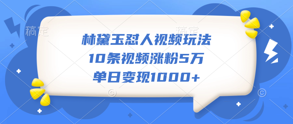 林黛玉怼人视频玩法，10条视频涨粉5万，单日变现1000+汇创网-网创项目_汇创网_中创网_福缘网_冒泡网_网创项目平台汇创网