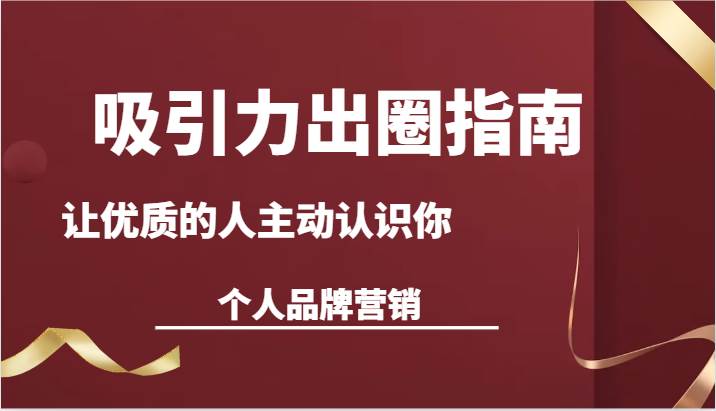 吸引力出圈指南-让优质的人主动认识你-个人品牌营销（13节课）汇创网-网创项目_汇创网_中创网_福缘网_冒泡网_网创项目平台汇创网