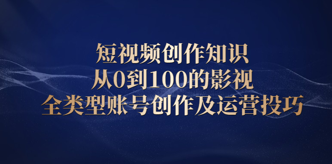 短视频创作知识，从0到100的影视全类型账号创作及运营投巧汇创网-网创项目_汇创网_中创网_福缘网_冒泡网_资源整合平台汇创网