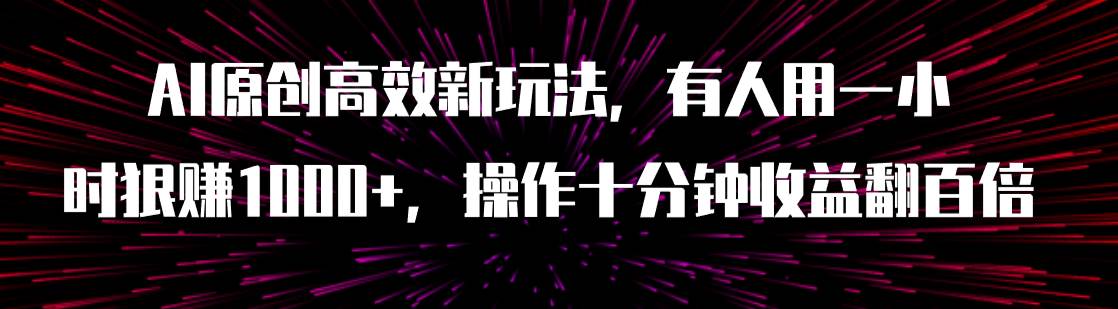 （7700期）AI原创高效新玩法，有人用一小时狠赚1000+操作十分钟收益翻百倍（附软件）汇创网-网创项目_汇创网_中创网_福缘网_冒泡网_资源整合平台汇创网