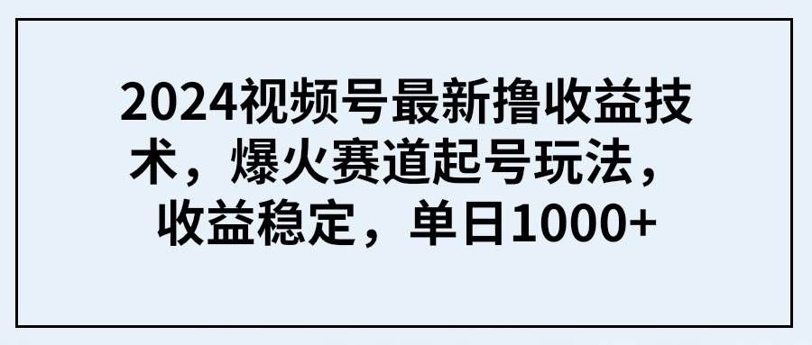 （9651期） 2024视频号最新撸收益技术，爆火赛道起号玩法，收益稳定，单日1000+汇创网-网创项目_汇创网_中创网_福缘网_冒泡网_网创项目平台汇创网