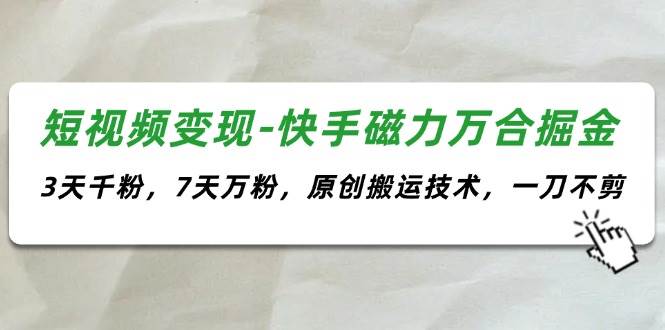 （11691期）短视频变现-快手磁力万合掘金，3天千粉，7天万粉，原创搬运技术，一刀不剪汇创网-网创项目_汇创网_中创网_福缘网_冒泡网_网创项目平台汇创网