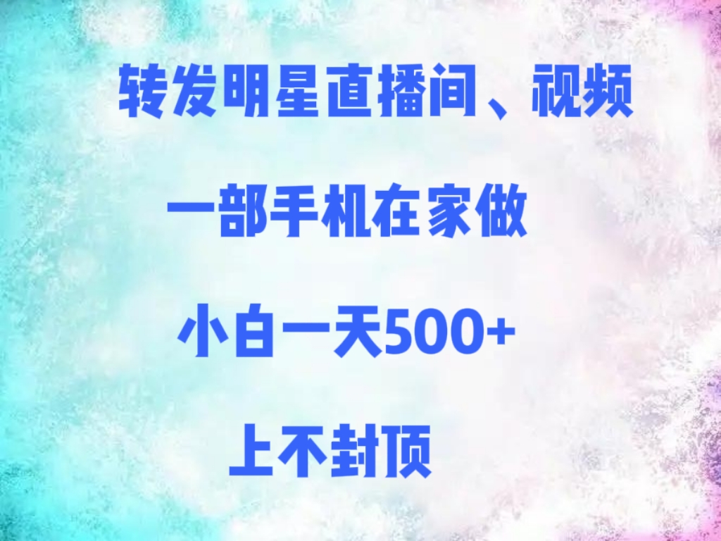 转发明星直播间、视频，一部手机在家做，小白一天500+，上不封顶汇创网-网创项目_汇创网_中创网_福缘网_冒泡网_资源整合平台汇创网