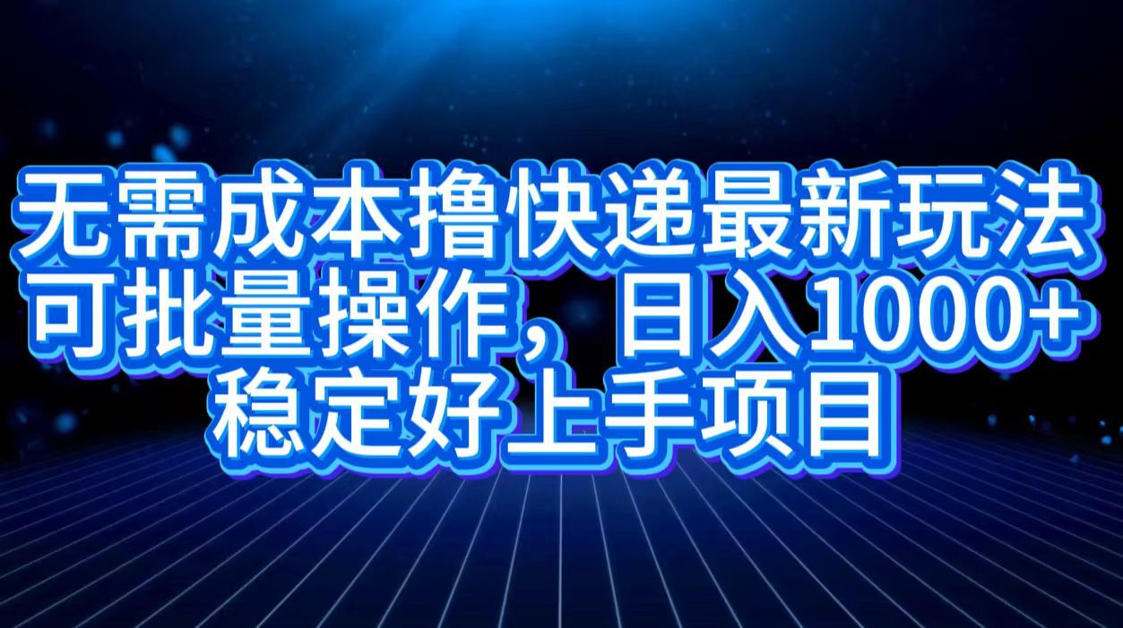无需成本撸快递最新玩法,可批量操作，日入1000+，稳定好上手项目汇创网-网创项目_汇创网_中创网_福缘网_冒泡网_资源整合平台汇创网