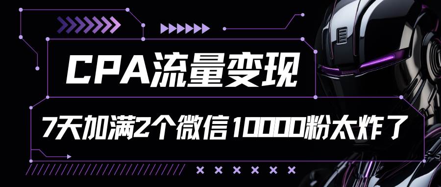 CPA流量变现，7天加满两个微信10000粉汇创网-网创项目_汇创网_中创网_福缘网_冒泡网_资源整合平台汇创网