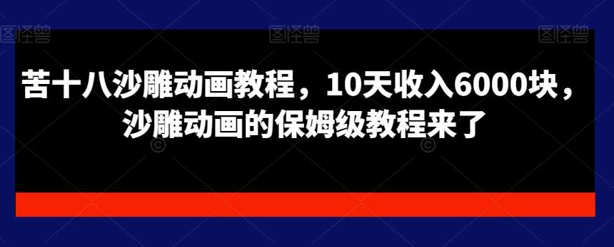 苦十八沙雕动画教程，10天收入6000块，沙雕动画的保姆级教程来了汇创网-网创项目_汇创网_中创网_福缘网_冒泡网_资源整合平台汇创网