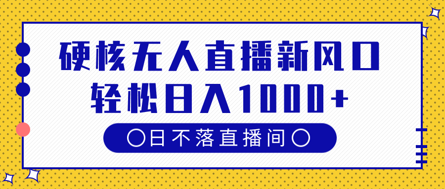 硬核无人直播新风口，日不落直播间，轻松日入1000+汇创网-网创项目_汇创网_中创网_福缘网_冒泡网_资源整合平台汇创网