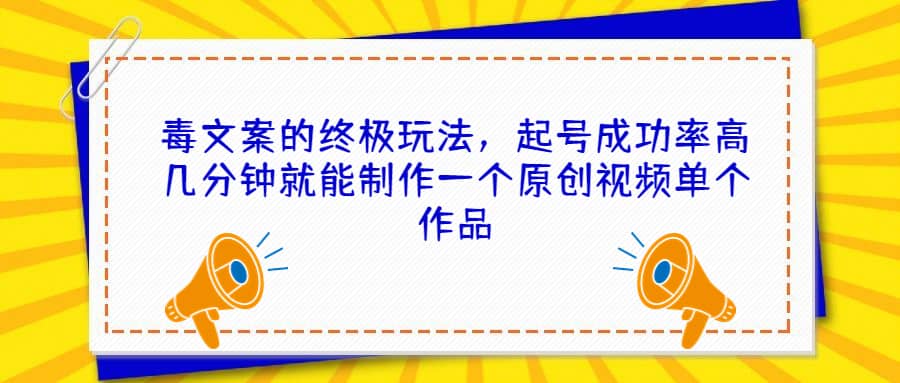 毒文案的终极玩法，起号成功率高几分钟就能制作一个原创视频单个作品汇创网-网创项目_汇创网_中创网_福缘网_冒泡网_资源整合平台汇创网