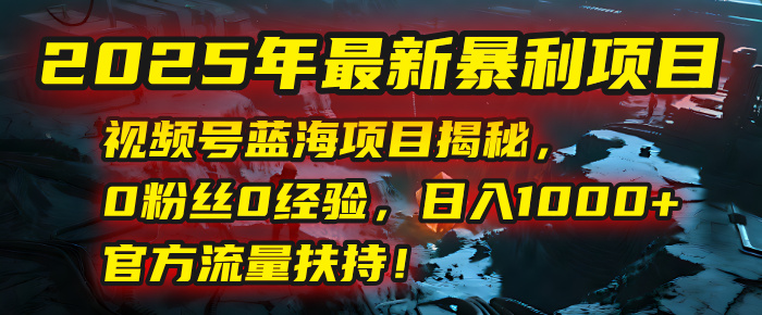 2025年最新暴利项目：视频号蓝海项目揭秘，0粉丝0经验，日入1000+，官方流量扶持！汇创网-网创项目_汇创网_中创网_福缘网_冒泡网_资源整合平台汇创网