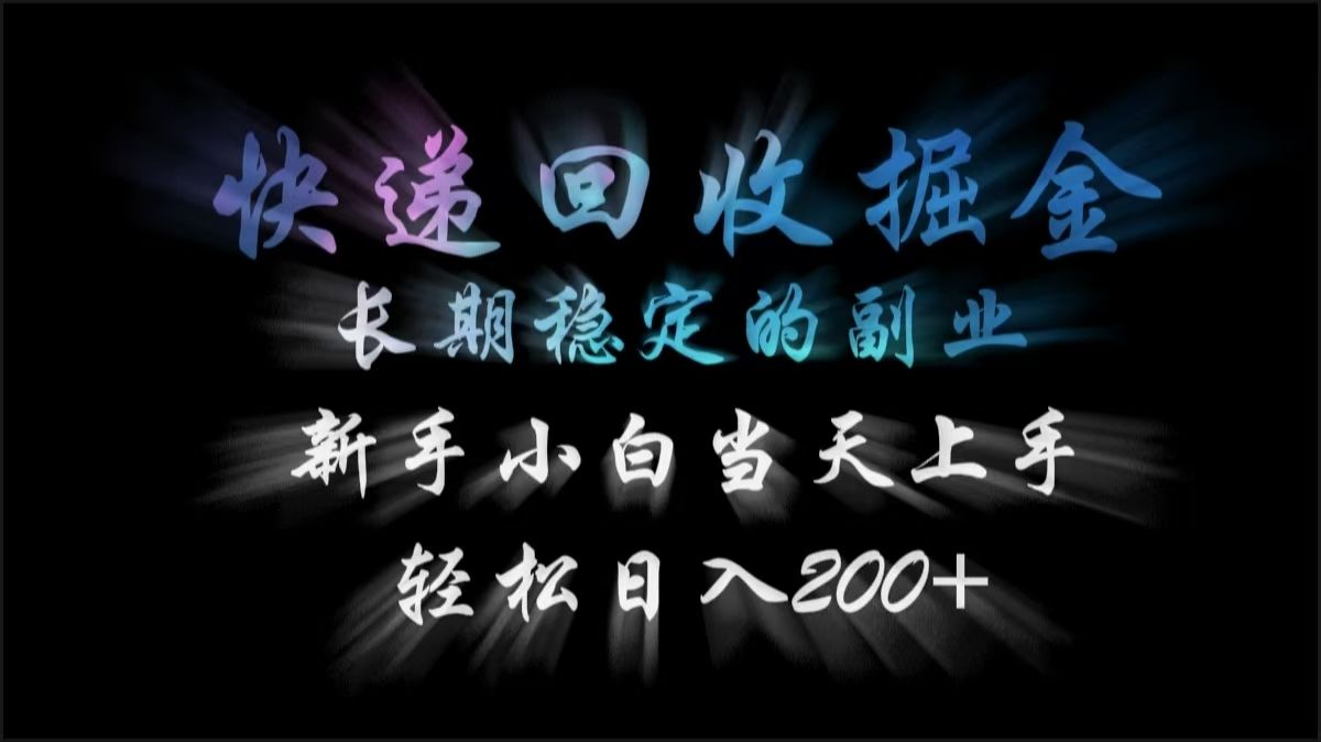 快递回收掘金，长期稳定的副业，轻松日入200+，新手小白当天上手汇创网-网创项目_汇创网_中创网_福缘网_冒泡网_资源整合平台汇创网