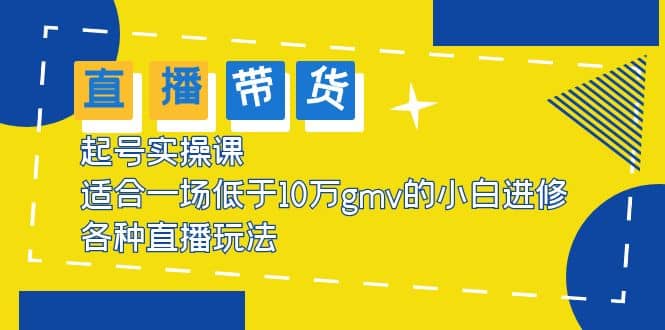 2023直播带货起号实操课，适合一场低于·10万gmv的小白进修 各种直播玩法汇创网-网创项目_汇创网_中创网_福缘网_冒泡网_资源整合平台汇创网