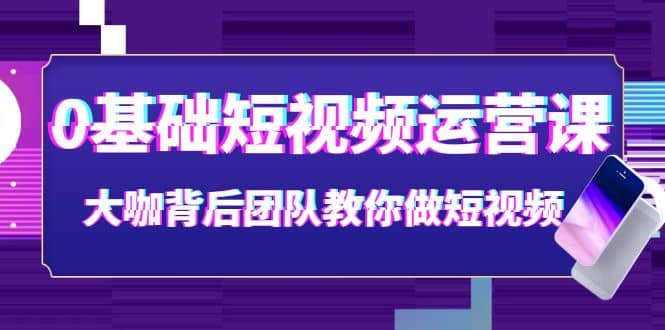 0基础短视频运营课：大咖背后团队教你做短视频（28节课时）汇创网-网创项目_汇创网_中创网_福缘网_冒泡网_资源整合平台汇创网