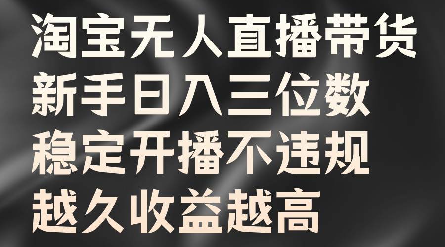 淘宝无人直播带货，新手日入三位数，稳定开播不违规，越久收益越高网创项目_汇创网_中创网_福缘网_冒泡网_资源整合平台汇创网