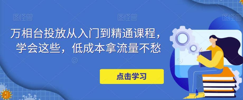 万相台投放·新手到精通课程，学会这些，低成本拿流量不愁汇创网-网创项目_汇创网_中创网_福缘网_冒泡网_资源整合平台汇创网