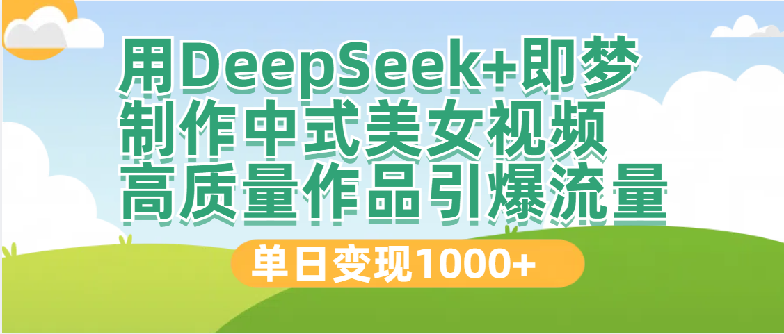 DeepSeek+即梦制作中式美女视频，高质量作品引爆流量，单日变现1000+汇创网-网创项目_汇创网_中创网_福缘网_冒泡网_资源整合平台汇创网