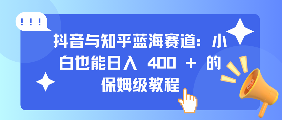抖音与知乎蓝海赛道：小白也能日入 400 + 的保姆级教程汇创网-网创项目_汇创网_中创网_福缘网_冒泡网_资源整合平台汇创网