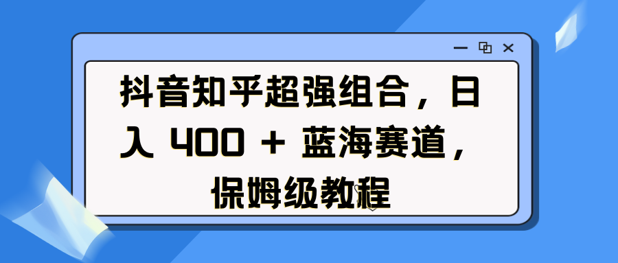 抖音知乎超强组合，日入 400 + 蓝海赛道，保姆级教程汇创网-网创项目_汇创网_中创网_福缘网_冒泡网_网创项目平台汇创网
