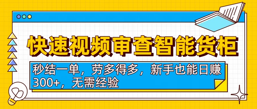 快速视频审查智能货柜，秒结一单，劳多得多，新手也能日赚300+，无需经验汇创网-网创项目_汇创网_中创网_福缘网_冒泡网_网创项目平台汇创网