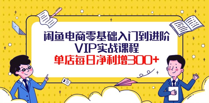 闲鱼电商零基础入门到进阶VIP实战课程汇创网-网创项目_汇创网_中创网_福缘网_冒泡网_资源整合平台汇创网