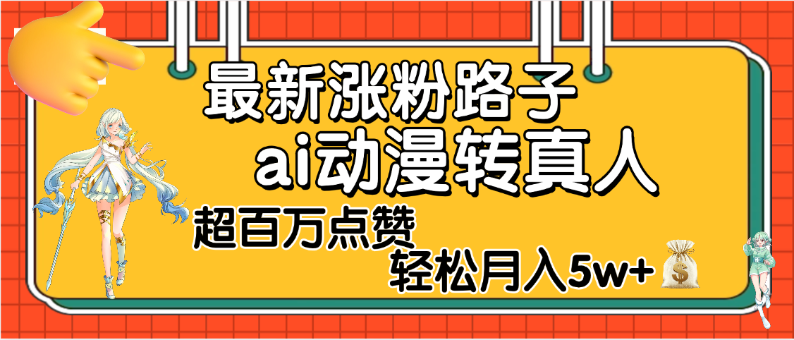 【揭秘】最新涨粉野路子，ai动漫转真人，超百万点赞，轻松月入5W+汇创网-网创项目_汇创网_中创网_福缘网_冒泡网_资源整合平台汇创网