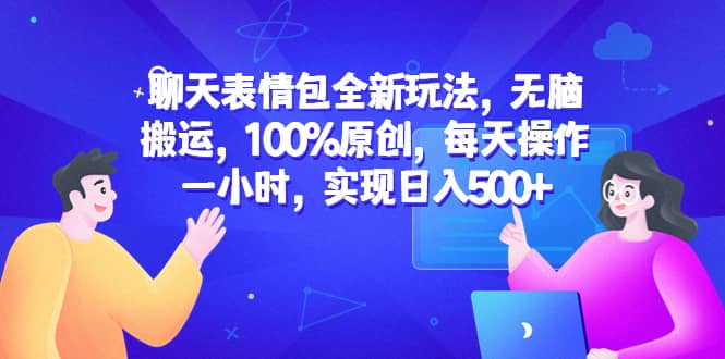 聊天表情包全新玩法，无脑搬运，100%原创，每天操作一小时，实现日入500+汇创网-网创项目_汇创网_中创网_福缘网_冒泡网_资源整合平台汇创网