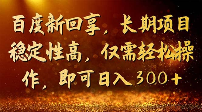 百度新回享，长期项目稳定性高，仅需轻松操作，即可日入300+汇创网-网创项目_汇创网_中创网_福缘网_冒泡网_资源整合平台汇创网