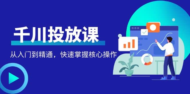 千万级直播操盘手带你玩转千川投放：从入门到精通，快速掌握核心操作汇创网-网创项目_汇创网_中创网_福缘网_冒泡网_资源整合平台汇创网