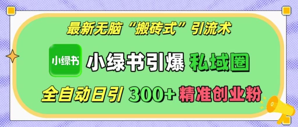 最新无脑“搬砖式”引流术，小绿书引爆私域圈，全自动日引300+精准创业粉！汇创网-网创项目_汇创网_中创网_福缘网_冒泡网_资源整合平台汇创网