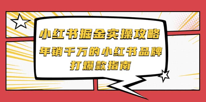 小红书掘金实操攻略，年销千万的小红书品牌打爆款指南网创项目_汇创网_中创网_福缘网_冒泡网_资源整合平台汇创网