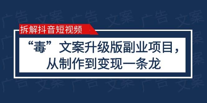 拆解抖音短视频：“毒”文案升级版副业项目，从制作到变现（教程+素材）网创项目_汇创网_中创网_福缘网_冒泡网_资源整合平台汇创网
