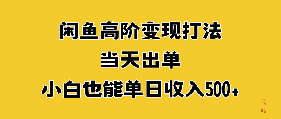 闲鱼高阶变现打法，当天出单，小白也能单日收入500+汇创网-网创项目_汇创网_中创网_福缘网_冒泡网_资源整合平台汇创网