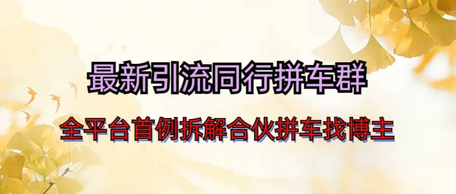 最新引流同行拼车群合伙拼车找博主日引百人新玩法汇创网-网创项目_汇创网_中创网_福缘网_冒泡网_资源整合平台汇创网