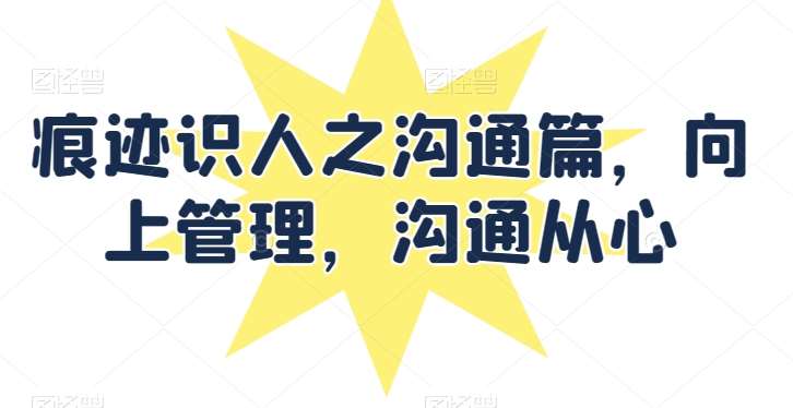 痕迹识人之沟通篇，向上管理，沟通从心汇创网-网创项目_汇创网_中创网_福缘网_冒泡网_资源整合平台汇创网