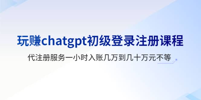 玩赚chatgpt初级登录注册课程，代注册服务一小时入账几万到几十万元不等汇创网-网创项目_汇创网_中创网_福缘网_冒泡网_资源整合平台汇创网