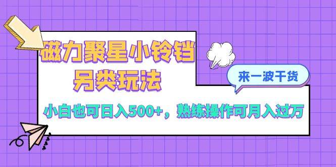 磁力聚星小铃铛另类玩法，小白也可日入500+，熟练操作可月入过万汇创网-网创项目_汇创网_中创网_福缘网_冒泡网_资源整合平台汇创网