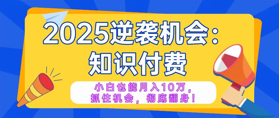 （14166期）2025逆袭项目——知识付费，小白也能月入10万年入百万，抓住机会彻底翻…汇创网-网创项目_汇创网_中创网_福缘网_冒泡网_资源整合平台汇创网