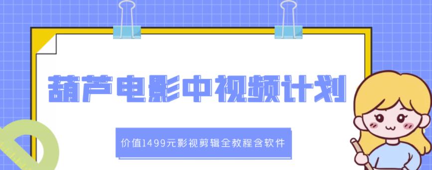 葫芦电影中视频解说教学：价值1499元影视剪辑全教程含软件汇创网-网创项目_汇创网_中创网_福缘网_冒泡网_资源整合平台汇创网